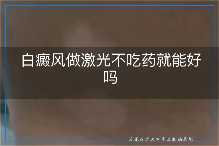白癜风做激光不吃药就能好吗