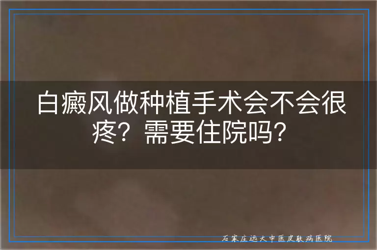 白癜风做种植手术会不会很疼？需要住院吗？