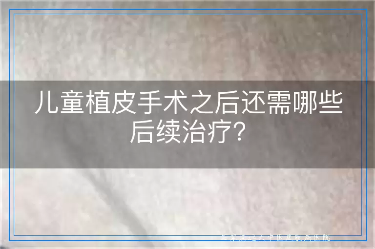 儿童植皮手术之后还需哪些后续治疗？