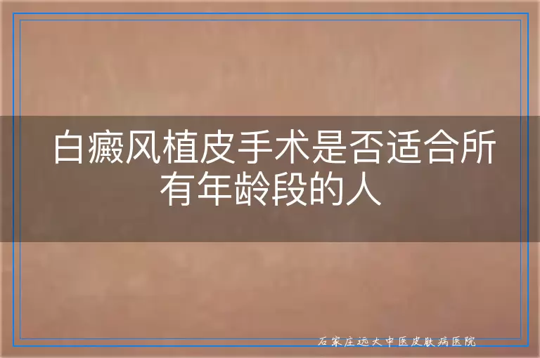 白癜风植皮手术是否适合所有年龄段的人