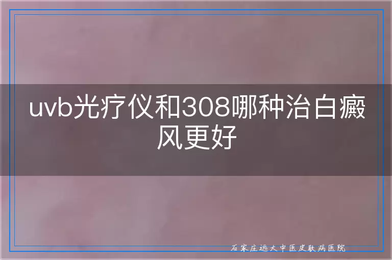 uvb光疗仪和308哪种治白癜风更好