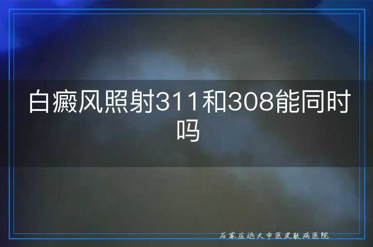 白癜风照射311和308能同时吗