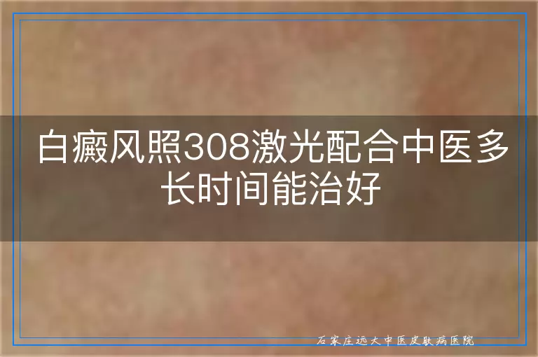 白癜风照308激光配合中医多长时间能治好