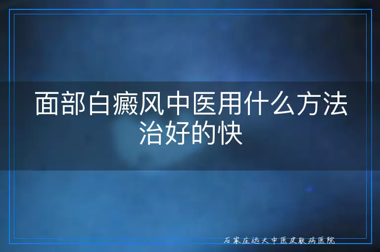 面部白癜风中医用什么方法治好的快