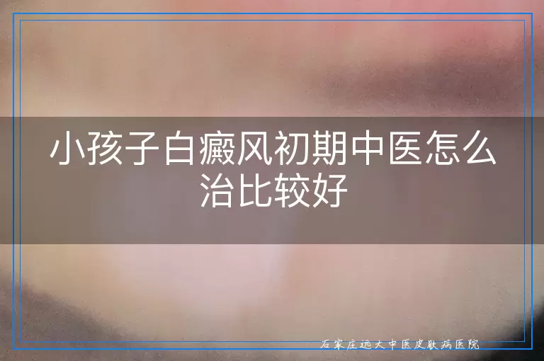 小孩子白癜风初期中医怎么治比较好