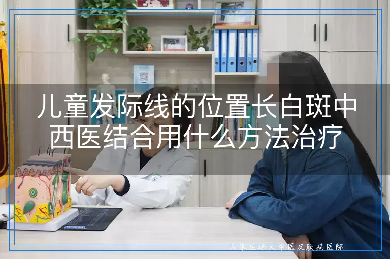 儿童发际线的位置长白斑中西医结合用什么方法治疗